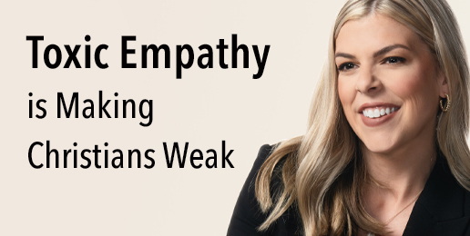 Toxic Empathy is Making Christians Weak